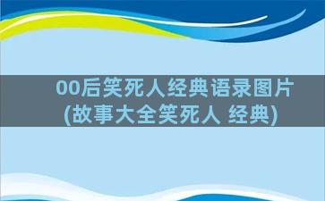 00后笑死人经典语录图片(故事大全笑死人 经典)